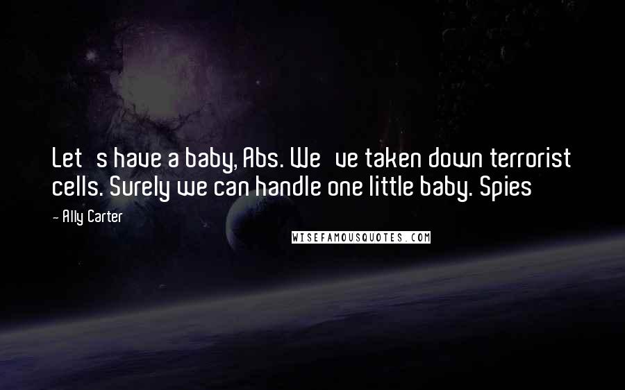 Ally Carter Quotes: Let's have a baby, Abs. We've taken down terrorist cells. Surely we can handle one little baby. Spies