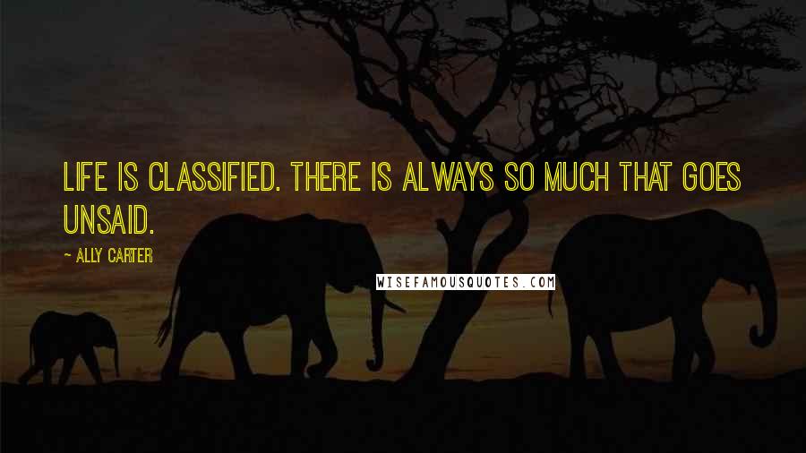 Ally Carter Quotes: Life is classified. There is always so much that goes unsaid.