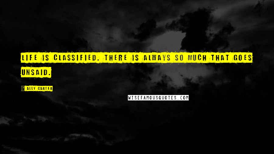 Ally Carter Quotes: Life is classified. There is always so much that goes unsaid.