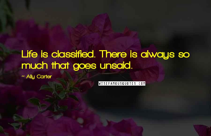 Ally Carter Quotes: Life is classified. There is always so much that goes unsaid.