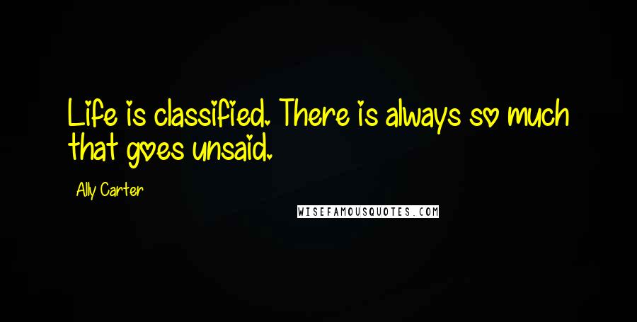 Ally Carter Quotes: Life is classified. There is always so much that goes unsaid.