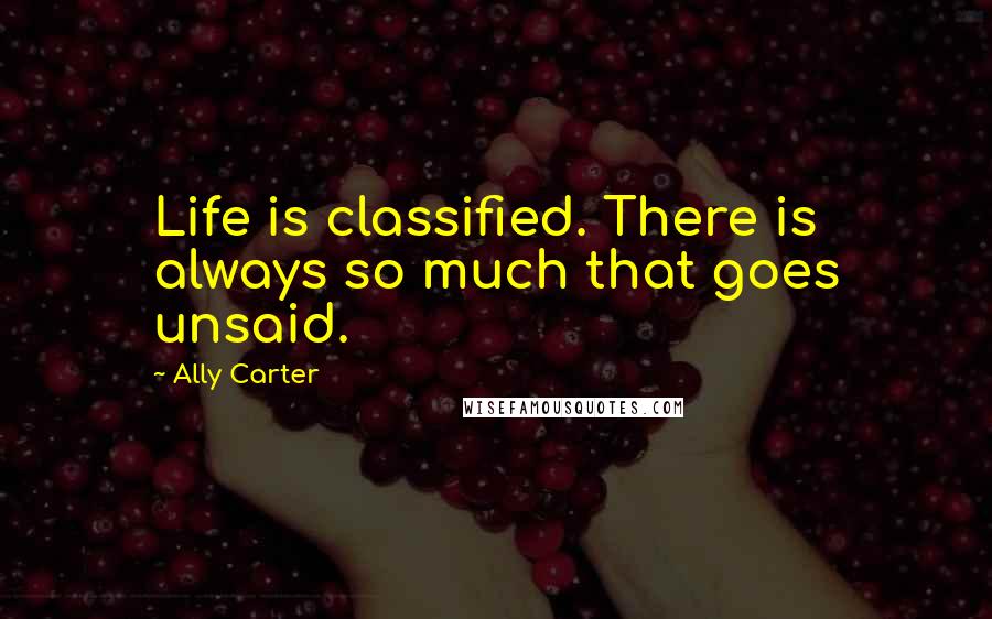 Ally Carter Quotes: Life is classified. There is always so much that goes unsaid.