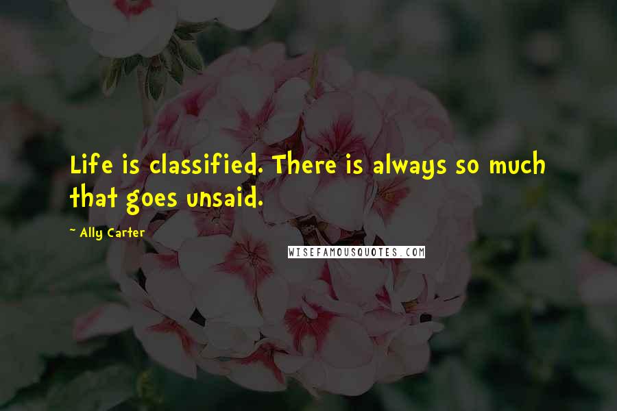 Ally Carter Quotes: Life is classified. There is always so much that goes unsaid.