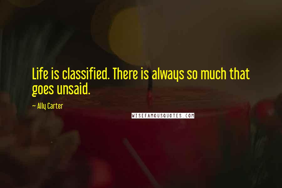 Ally Carter Quotes: Life is classified. There is always so much that goes unsaid.