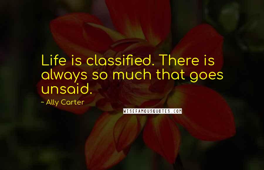 Ally Carter Quotes: Life is classified. There is always so much that goes unsaid.