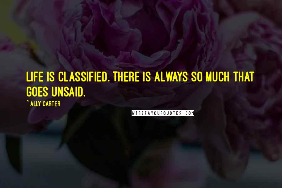 Ally Carter Quotes: Life is classified. There is always so much that goes unsaid.