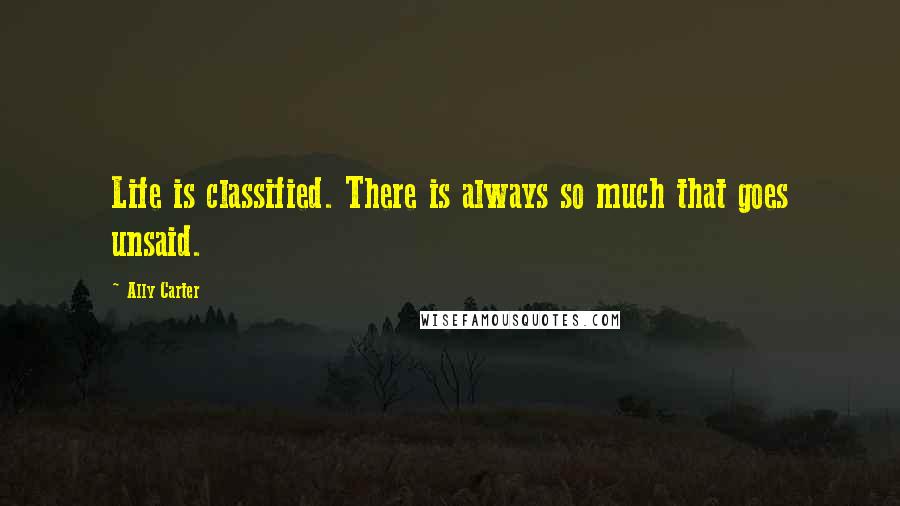 Ally Carter Quotes: Life is classified. There is always so much that goes unsaid.