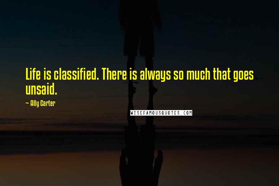 Ally Carter Quotes: Life is classified. There is always so much that goes unsaid.