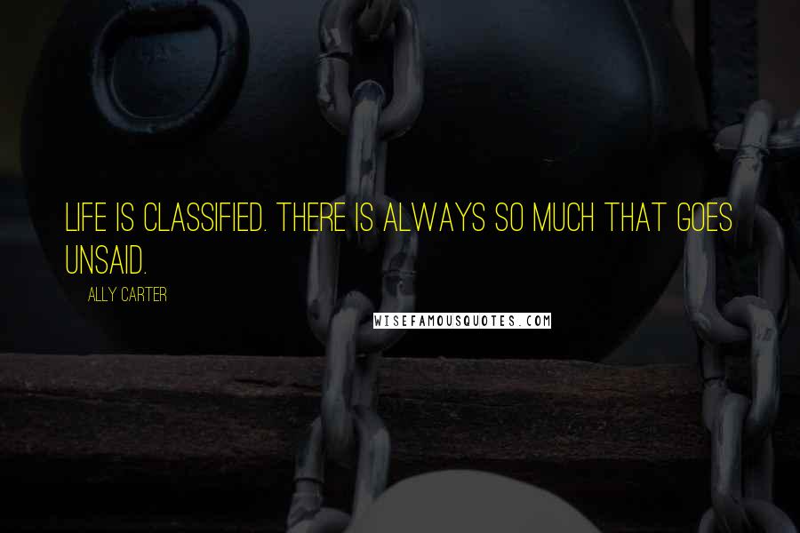 Ally Carter Quotes: Life is classified. There is always so much that goes unsaid.