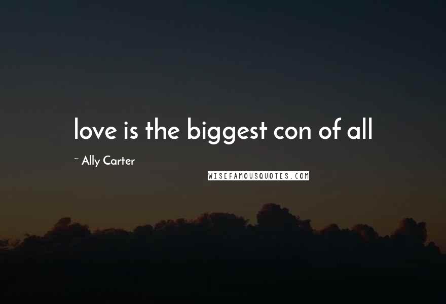 Ally Carter Quotes: love is the biggest con of all