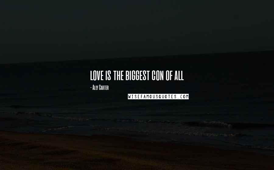 Ally Carter Quotes: love is the biggest con of all