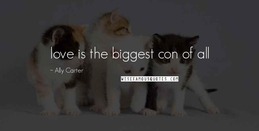 Ally Carter Quotes: love is the biggest con of all