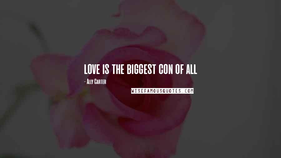 Ally Carter Quotes: love is the biggest con of all