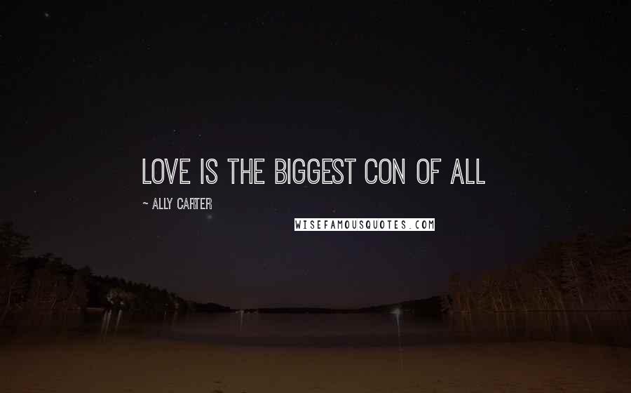 Ally Carter Quotes: love is the biggest con of all