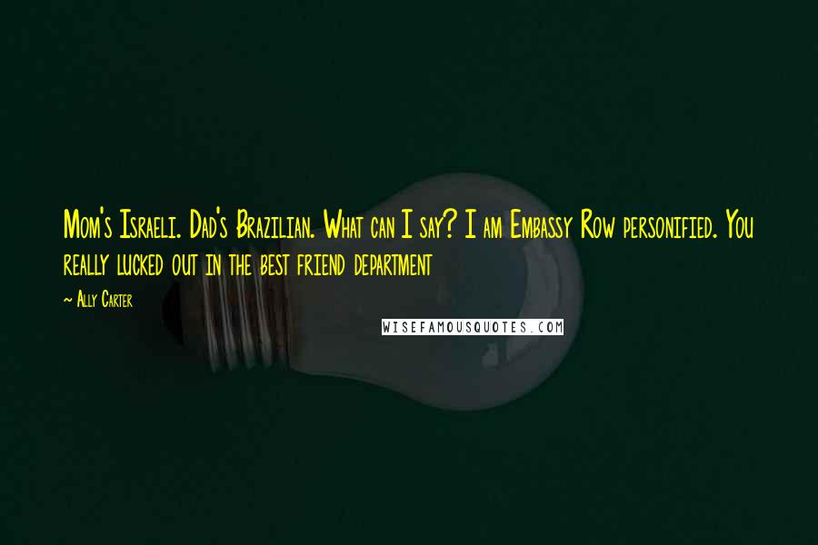Ally Carter Quotes: Mom's Israeli. Dad's Brazilian. What can I say? I am Embassy Row personified. You really lucked out in the best friend department