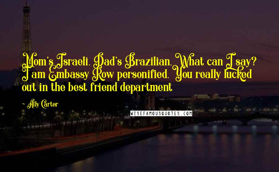 Ally Carter Quotes: Mom's Israeli. Dad's Brazilian. What can I say? I am Embassy Row personified. You really lucked out in the best friend department