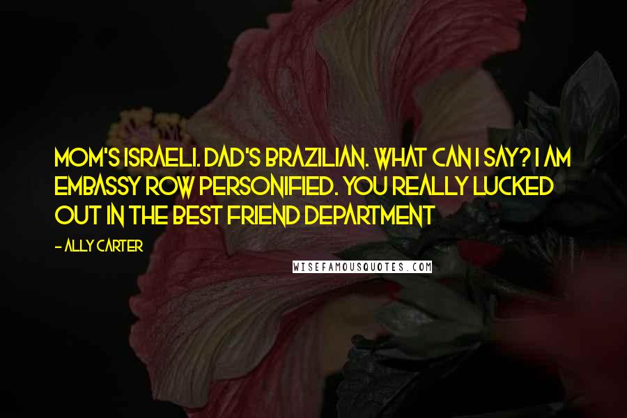 Ally Carter Quotes: Mom's Israeli. Dad's Brazilian. What can I say? I am Embassy Row personified. You really lucked out in the best friend department