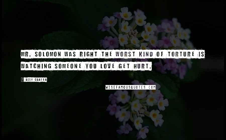 Ally Carter Quotes: Mr. Solomon was right the worst kind of torture is watching someone you love get hurt.