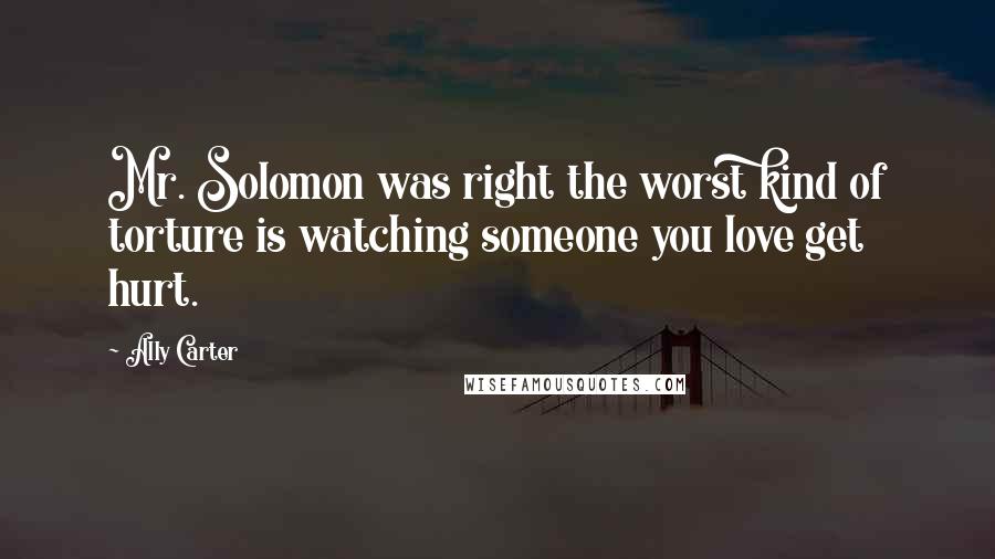 Ally Carter Quotes: Mr. Solomon was right the worst kind of torture is watching someone you love get hurt.