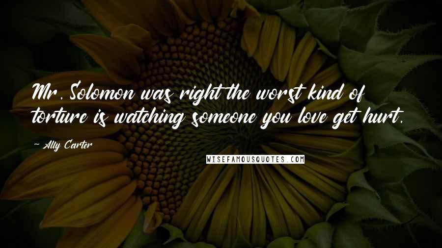 Ally Carter Quotes: Mr. Solomon was right the worst kind of torture is watching someone you love get hurt.