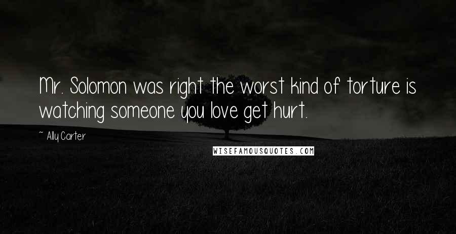 Ally Carter Quotes: Mr. Solomon was right the worst kind of torture is watching someone you love get hurt.