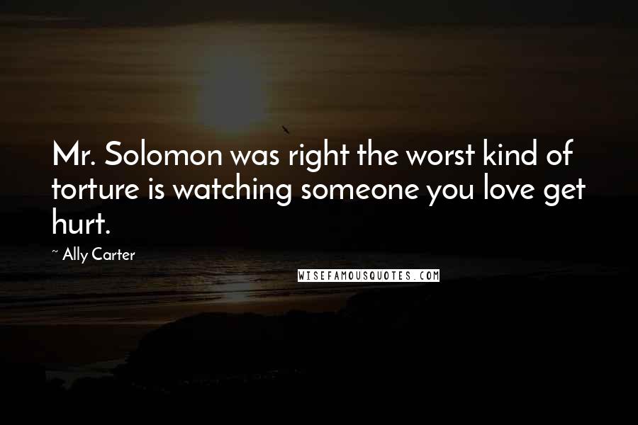 Ally Carter Quotes: Mr. Solomon was right the worst kind of torture is watching someone you love get hurt.