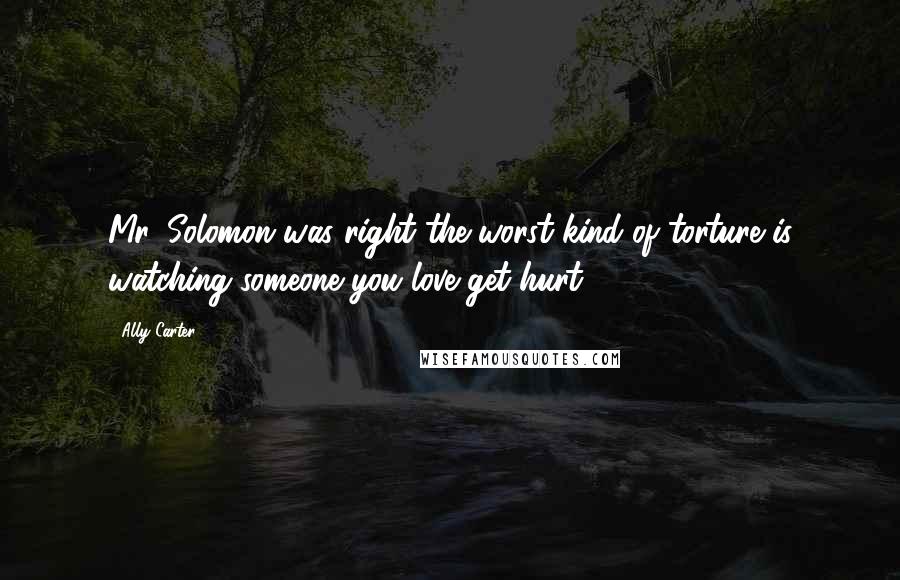 Ally Carter Quotes: Mr. Solomon was right the worst kind of torture is watching someone you love get hurt.
