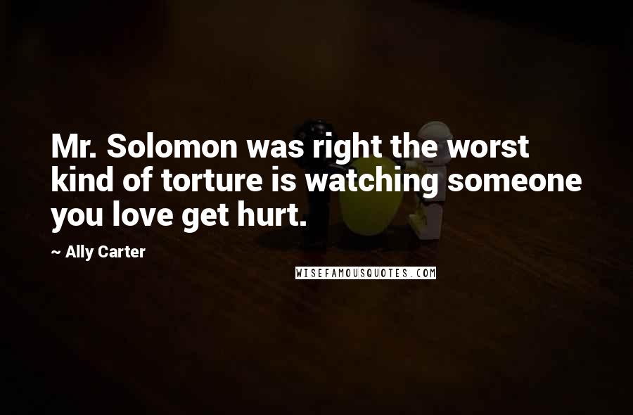 Ally Carter Quotes: Mr. Solomon was right the worst kind of torture is watching someone you love get hurt.