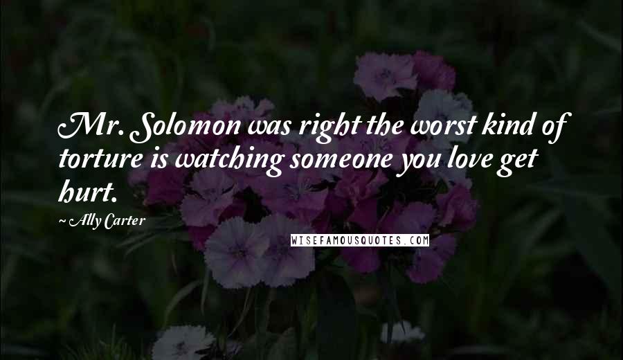 Ally Carter Quotes: Mr. Solomon was right the worst kind of torture is watching someone you love get hurt.