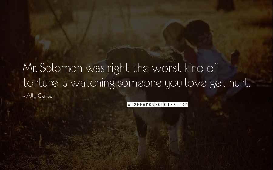 Ally Carter Quotes: Mr. Solomon was right the worst kind of torture is watching someone you love get hurt.