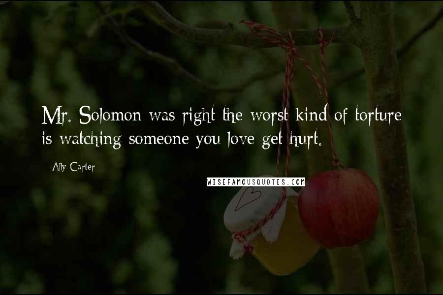 Ally Carter Quotes: Mr. Solomon was right the worst kind of torture is watching someone you love get hurt.