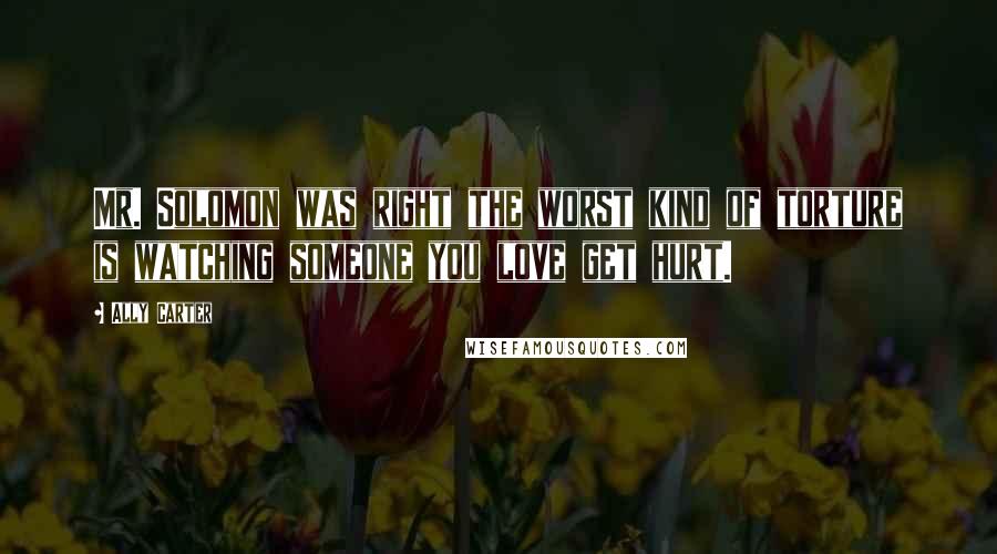 Ally Carter Quotes: Mr. Solomon was right the worst kind of torture is watching someone you love get hurt.