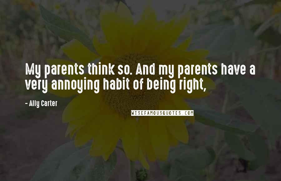 Ally Carter Quotes: My parents think so. And my parents have a very annoying habit of being right,