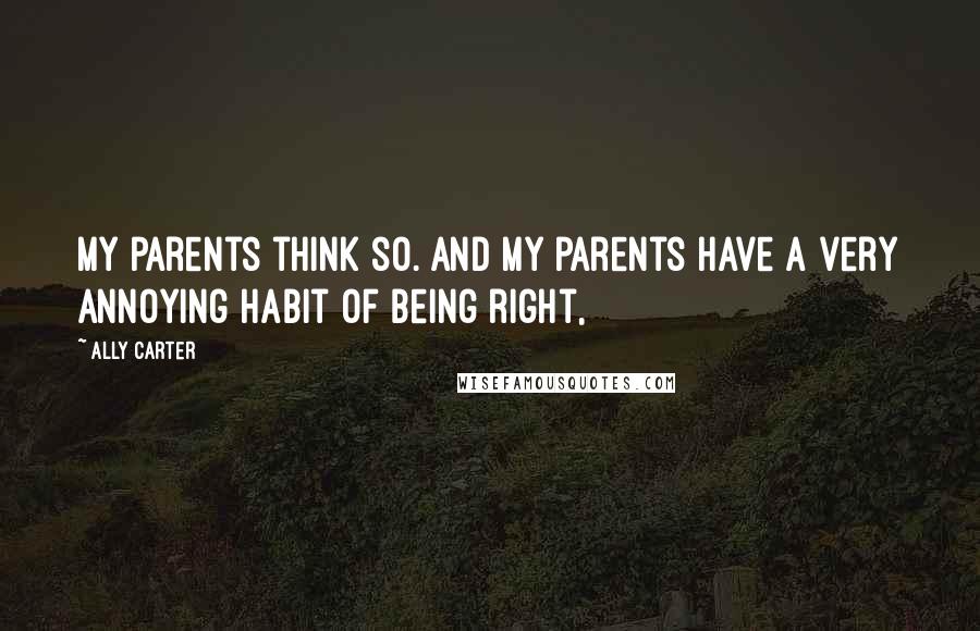 Ally Carter Quotes: My parents think so. And my parents have a very annoying habit of being right,