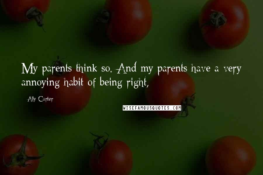 Ally Carter Quotes: My parents think so. And my parents have a very annoying habit of being right,