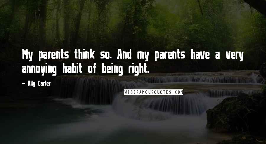 Ally Carter Quotes: My parents think so. And my parents have a very annoying habit of being right,