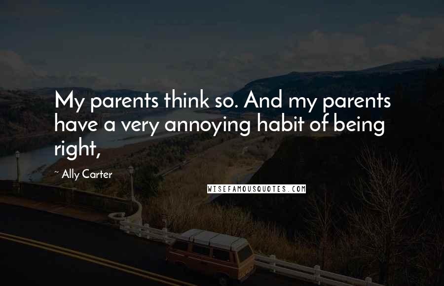 Ally Carter Quotes: My parents think so. And my parents have a very annoying habit of being right,