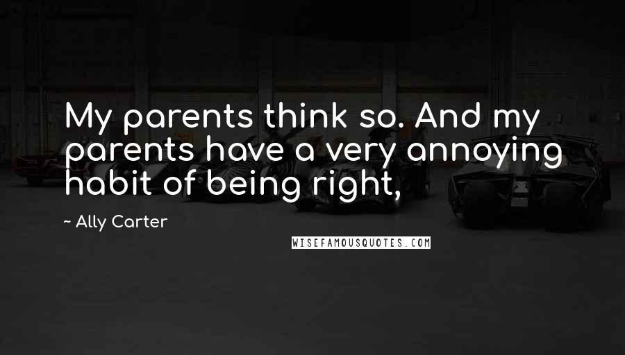 Ally Carter Quotes: My parents think so. And my parents have a very annoying habit of being right,