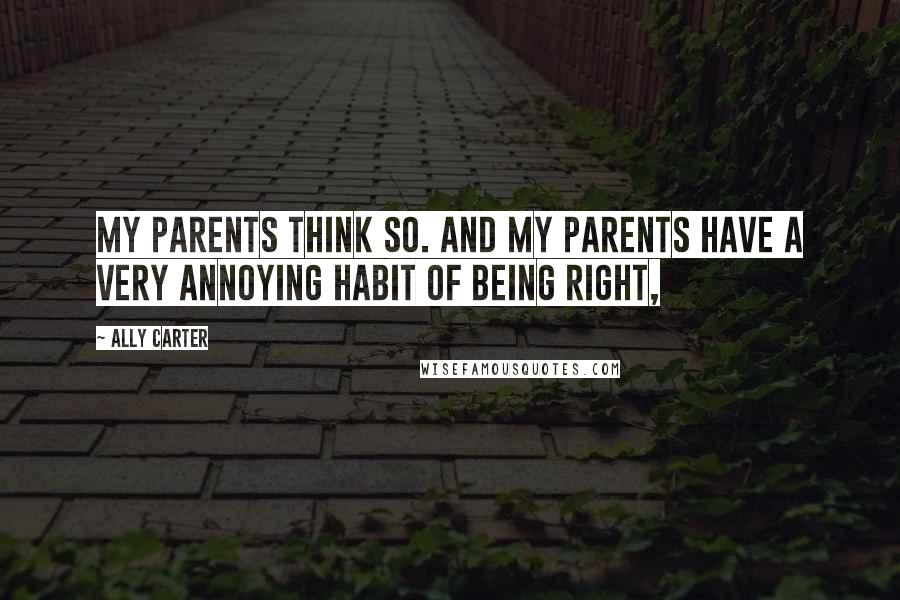 Ally Carter Quotes: My parents think so. And my parents have a very annoying habit of being right,