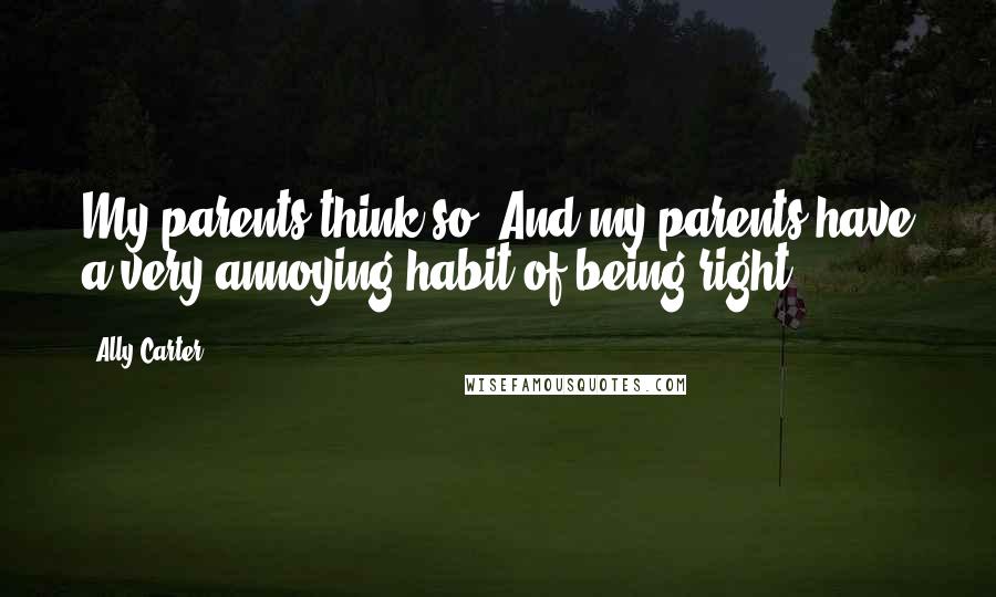 Ally Carter Quotes: My parents think so. And my parents have a very annoying habit of being right,