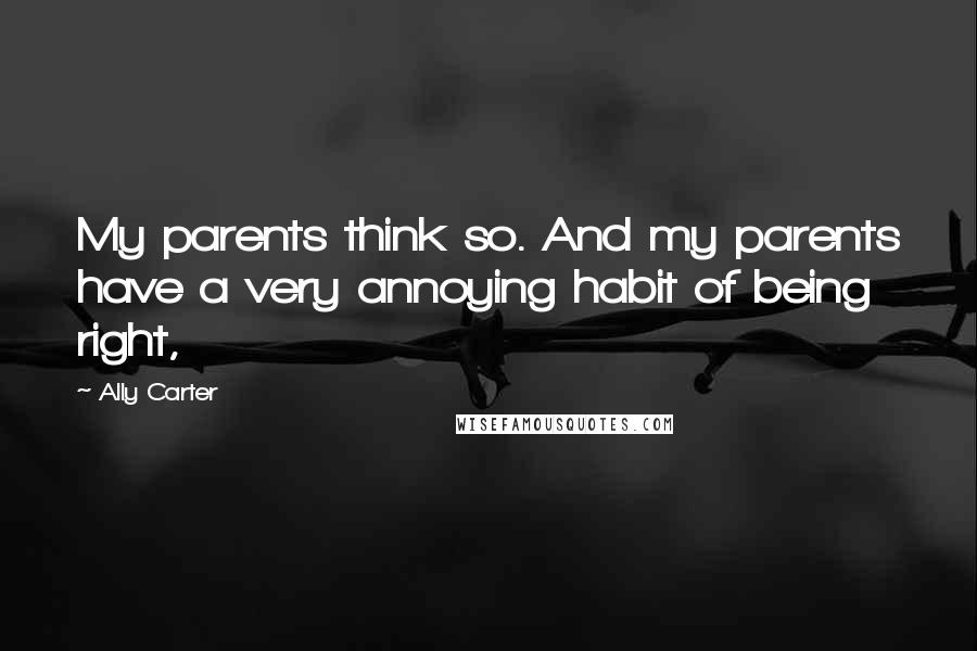 Ally Carter Quotes: My parents think so. And my parents have a very annoying habit of being right,