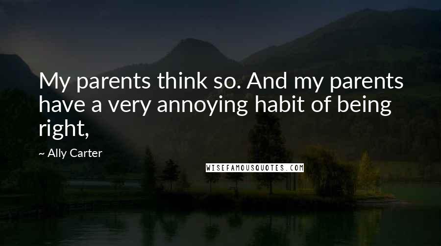 Ally Carter Quotes: My parents think so. And my parents have a very annoying habit of being right,