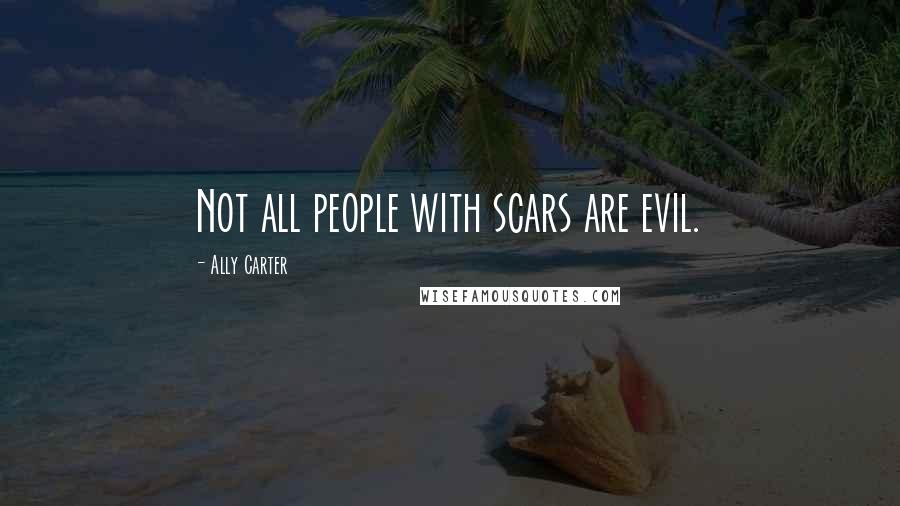 Ally Carter Quotes: Not all people with scars are evil.