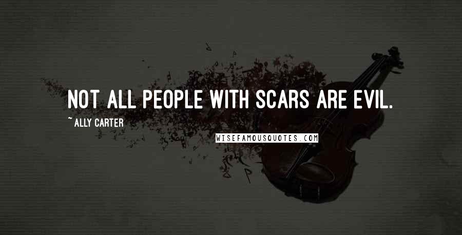 Ally Carter Quotes: Not all people with scars are evil.
