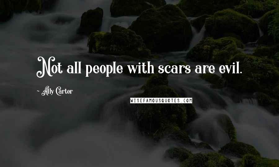 Ally Carter Quotes: Not all people with scars are evil.