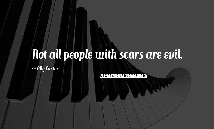 Ally Carter Quotes: Not all people with scars are evil.