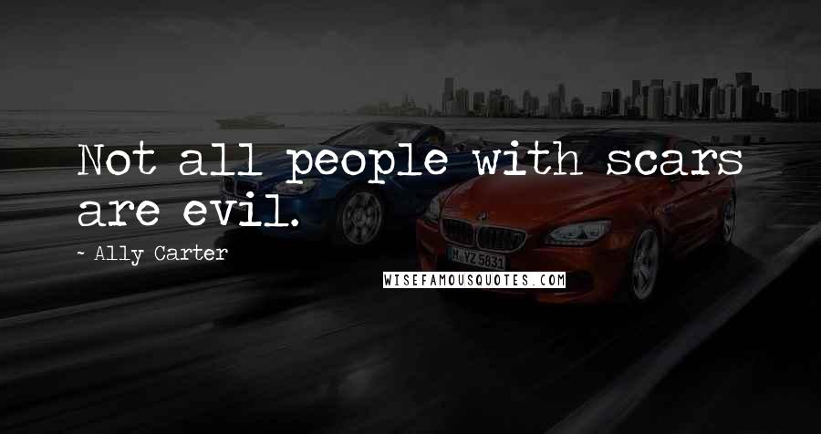 Ally Carter Quotes: Not all people with scars are evil.