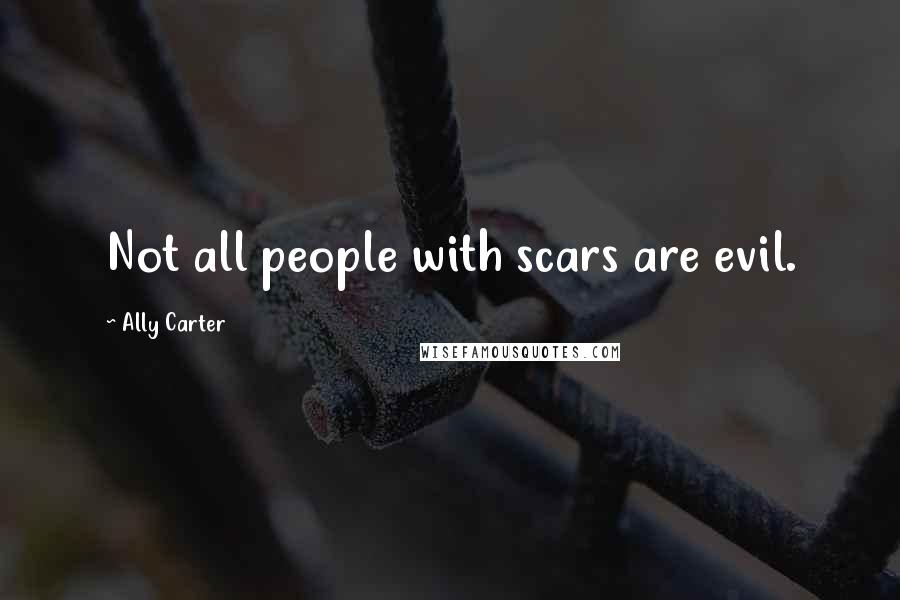 Ally Carter Quotes: Not all people with scars are evil.