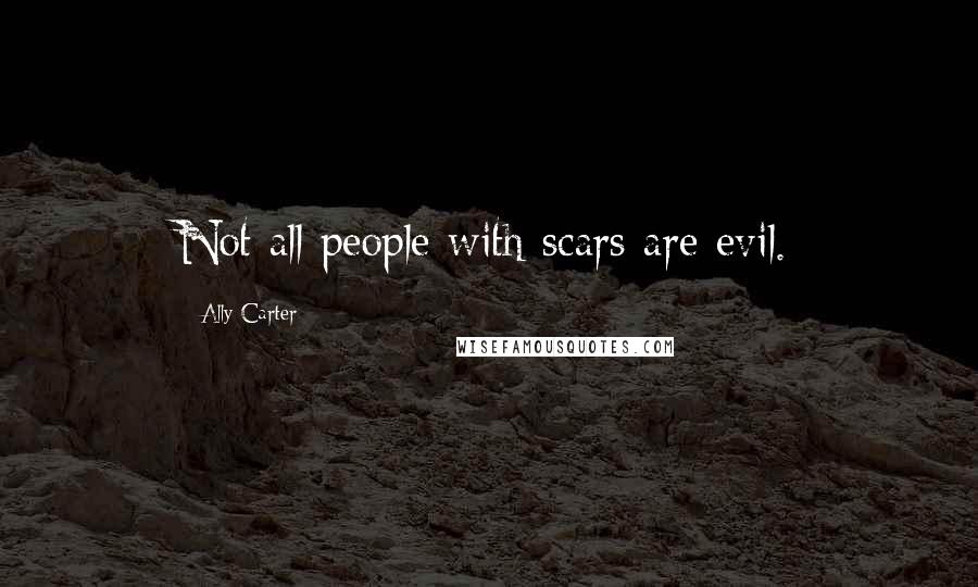 Ally Carter Quotes: Not all people with scars are evil.