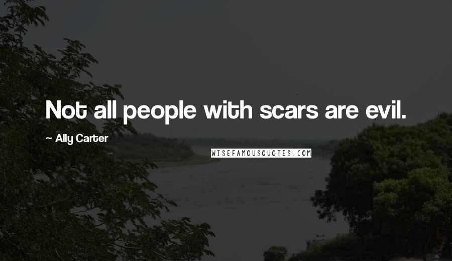 Ally Carter Quotes: Not all people with scars are evil.